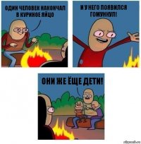 Один человек накончал
В куриное яйцо И у него появился гомункул! Они же ёще дети!