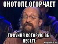 онотоле огорчает та хуйня которую вы несете