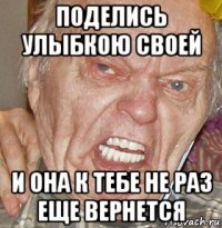 поделись улыбкою своей и она к тебе не раз еще вернется