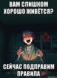 вам слишком хорошо живётся? сейчас подправим правила