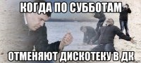 когда по субботам отменяют дискотеку в дк