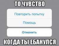 то чувство когда ты ебанулся