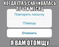 когда гта 5 скачивалась почти месяц я вам отомщу