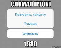 сломал ipfon) 1980