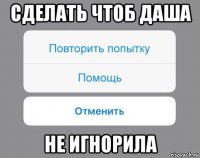 сделать чтоб даша не игнорила