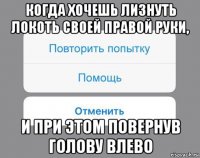 когда хочешь лизнуть локоть своей правой руки, и при этом повернув голову влево