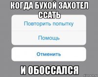 когда бухой захотел ссать и обоссался