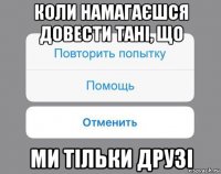 коли намагаєшся довести тані, що ми тільки друзі