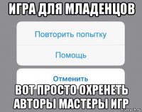 игра для младенцов вот просто охренеть авторы мастеры игр