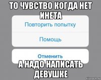 то чувство когда нет инета а надо написать девушке