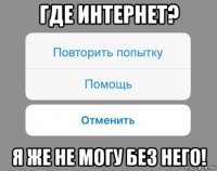 где интернет? я же не могу без него!