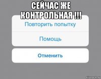 сейчас же контрольная !!! 