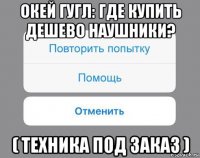 окей гугл: где купить дешево наушники? ( техника под заказ )