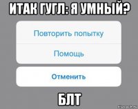 итак гугл: я умный? блт