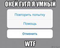 окей гугл я умный wtf