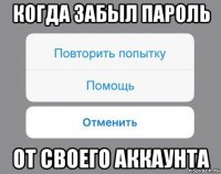 когда забыл пароль от своего аккаунта