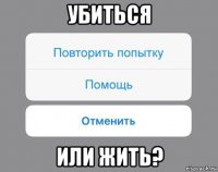 убиться или жить?