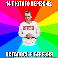 14 лютого пережив, осталось 8 березня