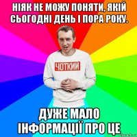 ніяк не можу поняти, якій сьогодні день і пора року. дуже мало інформації про це
