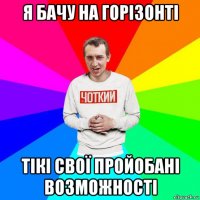 я бачу на горізонті тікі свої пройобані возможності