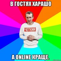 в гостях харашо а online краще.