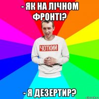 - як на лічном фронті? - я дезертир?