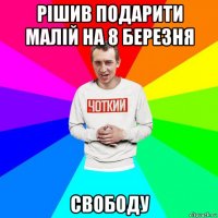 рішив подарити малій на 8 березня свободу