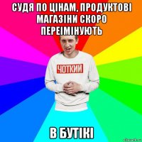 судя по цінам, продуктові магазіни скоро переімінують в бутікі