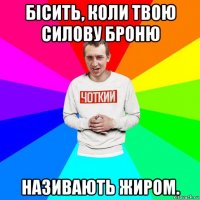 бісить, коли твою силову броню називають жиром.