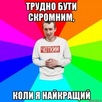 трудно бути скромним, коли я найкращий