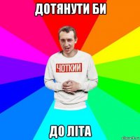 дотянути би до літа