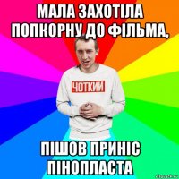 мала захотіла попкорну до фільма, пішов приніс пінопласта