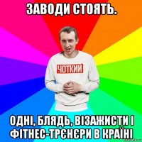 заводи стоять. одні, блядь, візажисти і фітнес-трєнєри в країні