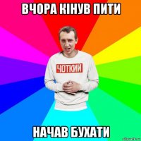 вчора кінув пити начав бухати