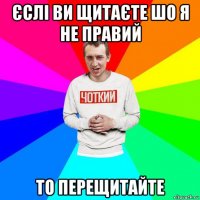 єслі ви щитаєте шо я не правий то перещитайте