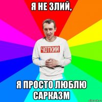я не злий, я просто люблю сарказм