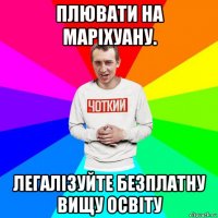 плювати на маріхуану. легалізуйте безплатну вищу освіту