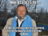 мне всего 25 лет и я уже почти научился без нервов переворачиваться по системе романа