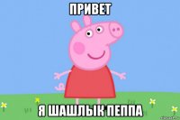 привет я шашлык пеппа