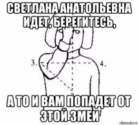 светлана анатольевна идет, берегитесь, а то и вам попадет от этой змеи