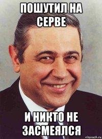 пошутил на серве и никто не засмеялся