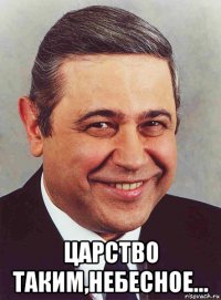  царство таким,небесное...