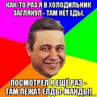 как-то раз я в холодильник заглянул - там нет еды. посмотрел я ещё раз - там лежат елды-манды!