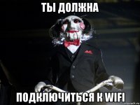 ты должна подключиться к wifi