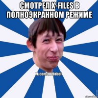 смотрел x-files в полноэкранном режиме 