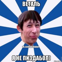 веталь я не пиздабол)