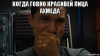 когда говно красивей лица ахмеда 