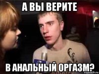 а вы верите в анальный оргазм?