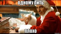 одному пить плохо