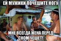 ей мужики почешите ногу мне всегда жена перед сном чешет!